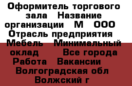 Оформитель торгового зала › Название организации ­ М2, ООО › Отрасль предприятия ­ Мебель › Минимальный оклад ­ 1 - Все города Работа » Вакансии   . Волгоградская обл.,Волжский г.